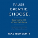 Pause. Breathe. Choose.: Become the CEO of Your Well-Being by Naz Beheshti