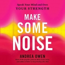 Make Some Noise: Speak Your Mind and Own Your Strength by Andrea Owen