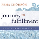 Journey to Fulfillment: Six Keys for Opening to Life by Pema Chodron