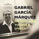 I'm Not Here to Give a Speech by Gabriel Garcia Marquez