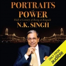 Portraits of Power: Half a Century of Being at Ringside by N.K. Singh