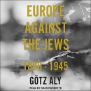 Europe Against the Jews: 1880-1945 by Gotz Aly