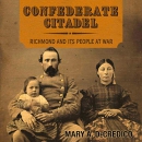 Confederate Citadel: Richmond and Its People at War by Mary A. DeCredico