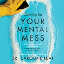 Cleaning Up Your Mental Mess by Caroline Leaf