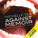 Against Memoir: Complaints, Confessions & Criticisms by Michelle Tea