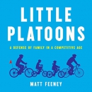 Little Platoons: A Defense of Family in a Competitive Age by Matt Feeney