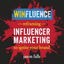 Winfluence: Reframing Influencer Marketing to Ignite Your Brand by Jason Falls