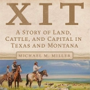 XIT: A Story of Land, Cattle, and Capital in Texas and Montana by Michael M. Miller