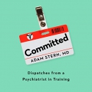 Committed: Dispatches from a Psychiatrist in Training by Adam Stern