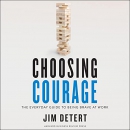 Choosing Courage: The Everyday Guide to Being Brave at Work by Jim Detert