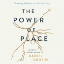 The Power of Place: Choosing Stability in a Rootless Age by Daniel Grothe
