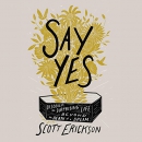 Say Yes: Discover the Surprising Life Beyond the Death of a Dream by Scott Erickson