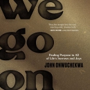 We Go On: Finding Purpose in All of Life's Sorrows and Joys by John Onwuchekwa