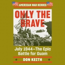 Only the Brave: July 1944 - The Epic Battle for Guam by Don Keith