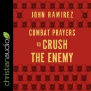 Combat Prayers to Crush the Enemy by John Ramirez