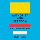 Authority and Freedom: A Defense of the Arts by Jed Perl