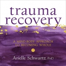 Trauma Recovery: A Mind-Body Approach to Becoming Whole by Arielle Schwartz