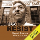 I Must Resist: Bayard Rustin's Life in Letters by Bayard Rustin