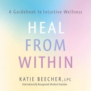 Heal from Within: A Guidebook to Intuitive Wellness by Katie Beecher
