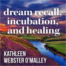 Dream Recall, Incubation and Healing by Kathleen Webster O'Malley