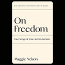 On Freedom: Four Songs of Care and Constraint by Maggie Nelson