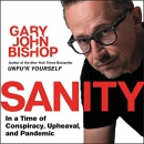 Sanity: In a Time of Conspiracy, Upheaval, and Pandemic by Gary John Bishop