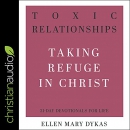 Toxic Relationships: Taking Refuge in Christ by Ellen Mary Dykas