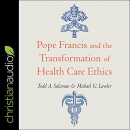 Pope Francis and the Transformation of Healthcare Ethics by Todd A. Salzman