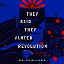 They Said They Wanted Revolution by Neda Toloui-Semnani