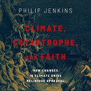 Climate, Catastrophe, and Faith by Philip Jenkins