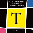 T: The Story of Testosterone by Carole Hooven
