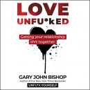 Love Unfu*ked: Getting Your Relationship Sh!t Together by Gary John Bishop