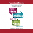 Fall in Love, Have Children, Stay Put, Save the Planet, Be Happy by Frank Schaeffer