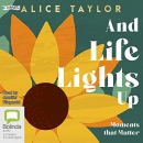 And Life Lights Up: Moments That Matter by Alice Taylor