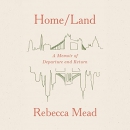 Home-Land: A Memoir of Departure and Return by Rebecca Mead