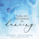 Turn My Mourning into Dancing by Henri Nouwen