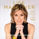 Life Makeover: Embrace the Bold, Beautiful, and Blessed You by Dominique Sachse