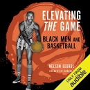 Elevating the Game: Black Men and Basketball by Nelson George