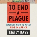 To End a Plague: America's Fight to Defeat AIDS in Africa by Emily Bass