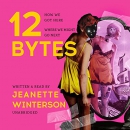 12 Bytes: How We Got Here, Where We Might Go Next by Jeanette Winterson