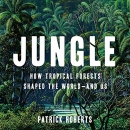 Jungle: How Tropical Forests Shaped the World - and Us by Patrick Roberts