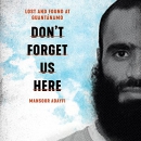 Don't Forget Us Here: Lost and Found at Guantanamo by Mansoor Adayfi