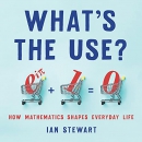 What's the Use?: How Mathematics Shapes Everyday Life by Ian Stewart