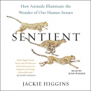 Sentient: How Animals Illuminate the Wonder of Our Human Senses by Jackie Higgins