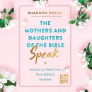 The Mothers and Daughters of the Bible Speak by Shannon Bream