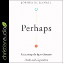 Perhaps: Reclaiming the Space Between Doubt and Dogmatism by Joshua M. McNall