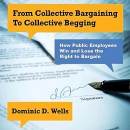 From Collective Bargaining to Collective Begging by Dominic D. Wells