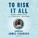 To Risk It All: Nine Conflicts and the Crucible of Decision by James Stavridis