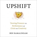 Upshift: Turning Pressure into Performance and Crisis into Creativity by Ben Ramalingam