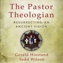 The Pastor Theologian: Resurrecting an Ancient Vision by Gerald Hiestand